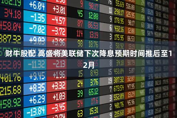 财牛股配 高盛将美联储下次降息预期时间推后至12月