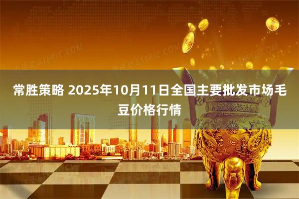 常胜策略 2025年10月11日全国主要批发市场毛豆价格行情