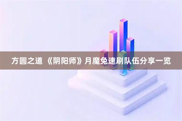 方圆之道 《阴阳师》月魔兔速刷队伍分享一览