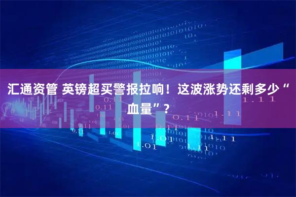 汇通资管 英镑超买警报拉响！这波涨势还剩多少“血量”？