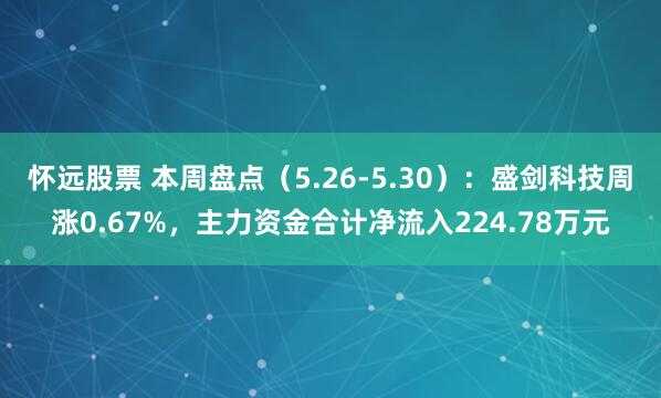 怀远股票 本周盘点（5.26-5.30）：盛剑科技周涨0.67%，主力资金合计净流入224.78万元
