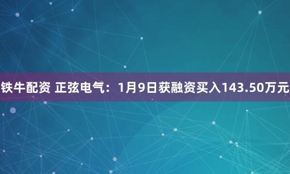 铁牛配资 正弦电气：1月9日获融资买入143.50万元