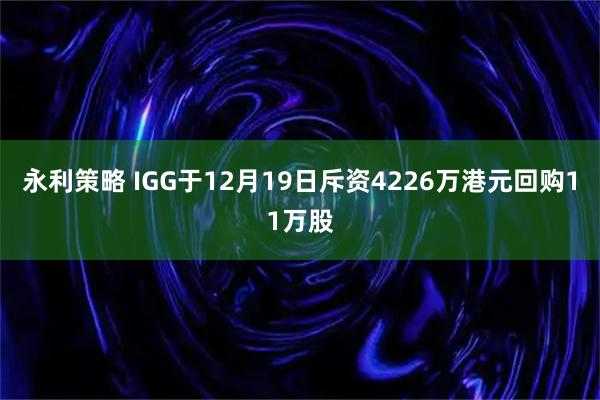 永利策略 IGG于12月19日斥资4226万港元回购11万股